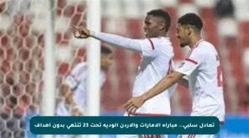 تعادل سلبي.. مباراة الإمارات والأردن الودية تحت 23 تنتهي بدون أهداف